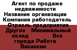 Агент по продаже недвижимости › Название организации ­ Компания-работодатель › Отрасль предприятия ­ Другое › Минимальный оклад ­ 70 000 - Все города Работа » Вакансии   . Мурманская обл.,Видяево нп